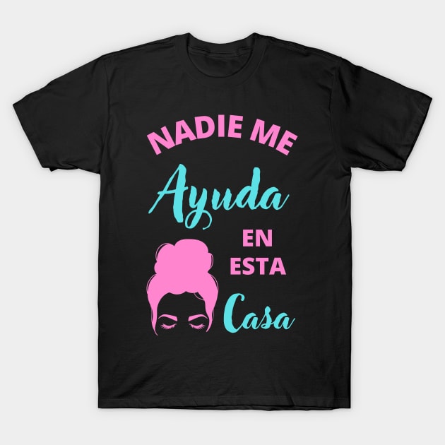 Nadie Me Ayuda en esta Casa T-Shirt by apparel.tolove@gmail.com